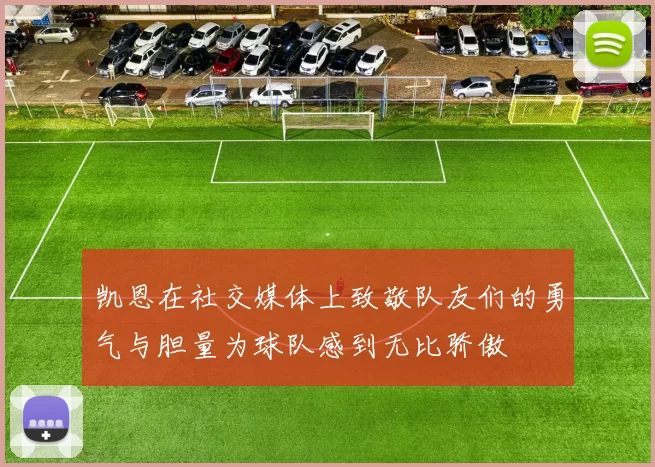 凯恩在社交媒体上致敬队友们的勇气与胆量为球队感到无比骄傲