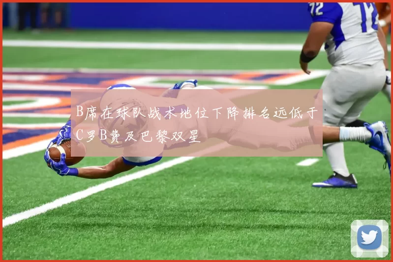 B席在球队战术地位下降排名远低于C罗B费及巴黎双星