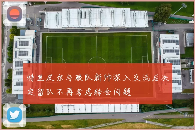 特里皮尔与狼队新帅深入交流后决定留队不再考虑转会问题