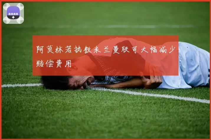 阿莫林若执教米兰曼联可大幅减少赔偿费用