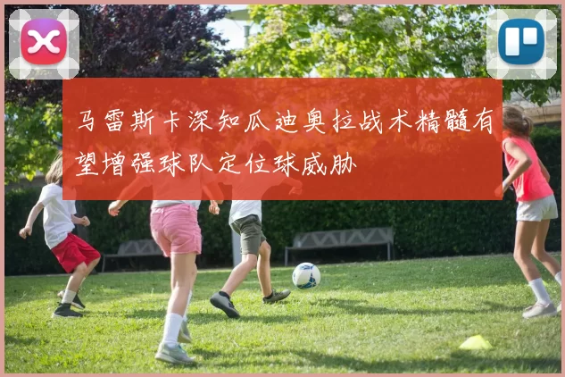 马雷斯卡深知瓜迪奥拉战术精髓有望增强球队定位球威胁