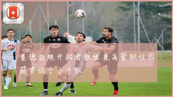 基德拒绝开拓者教练兼高管职位因薪资低于小牛队