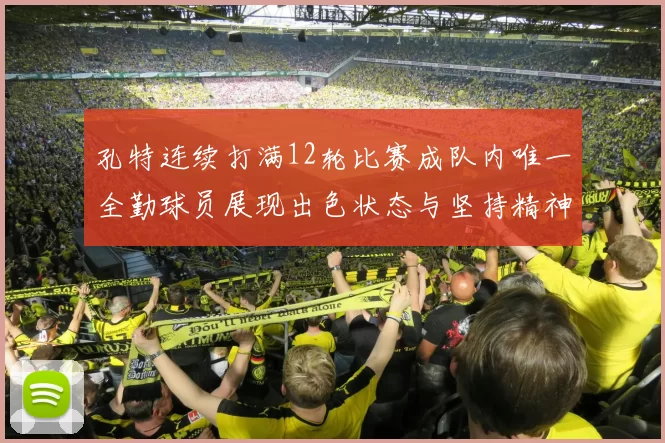 孔特连续打满12轮比赛成队内唯一全勤球员展现出色状态与坚持精神