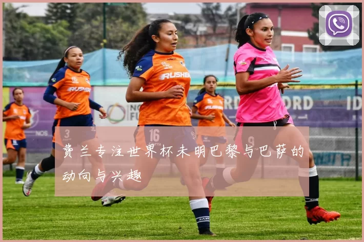 费兰专注世界杯未明巴黎与巴萨的动向与兴趣
